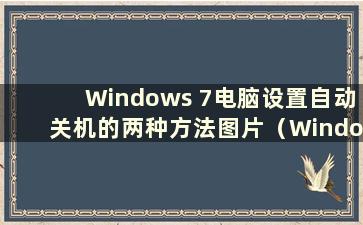 Windows 7电脑设置自动关机的两种方法图片（Windows 7电脑如何设置自动关机）